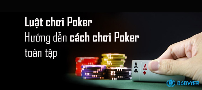 Luật chơi bài Poker cơ bản dễ hiểu