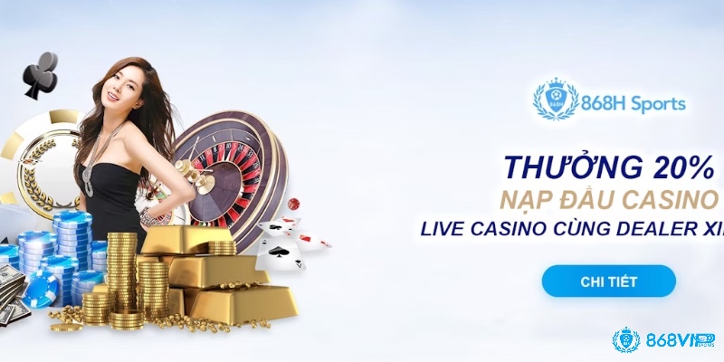 Ưu đãi 20% cho lần nạp đầu tiên tại sảnh Casino 868h, tối đa 4 triệu đồng