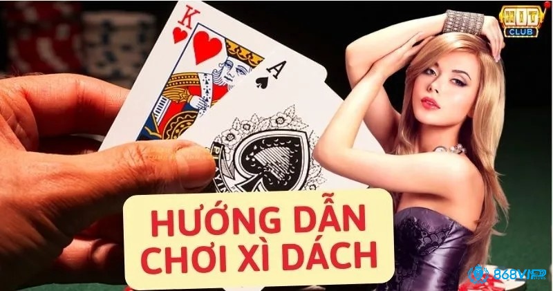Hướng dẫn chơi Xì dách cùng 868vip ngay nhé!